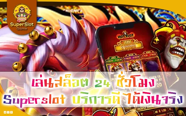 เล่นสล็อต 24 ชั่วโมง Superslot บริการดี ได้เงินจริง