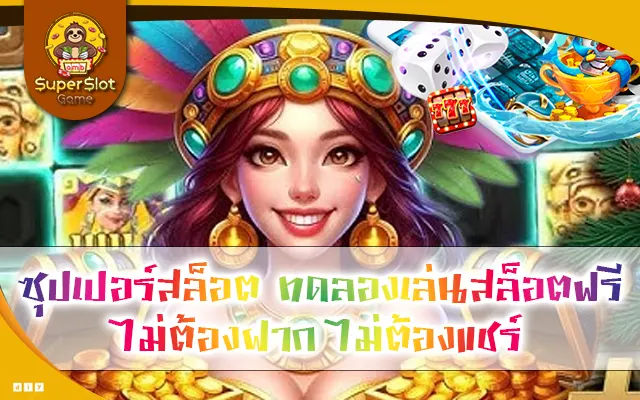 ซุปเปอร์สล็อต ทดลองเล่นสล็อตฟรี ไม่ต้องฝาก ไม่ต้องแชร์