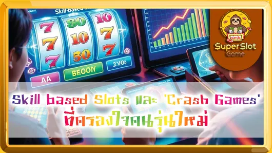 Skill based Slots และ 'Crash Games' ที่ครองใจคนรุ่นใหม่