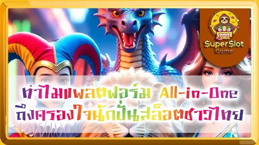 Superslot in Thai Market: ทำไมแพลตฟอร์ม All-in-One ถึงครองใจนักปั่นสล็อตชาวไทย